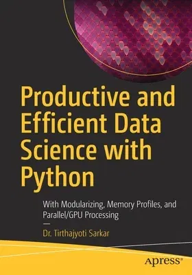 Productive and Efficient Data Science with Python: With Modularizing, Memory Profiles, and Parallel/Gpu Processing