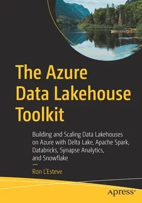 The Azure Data Lakehouse Toolkit: Building and Scaling Data Lakehouses on Azure with Delta Lake, Apache Spark, Databricks, Synapse Analytics, and Snowfl