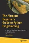 The Absolute Beginner's Guide to Python Programming: A Step-By-Step Guide with Examples and Lab Exercises