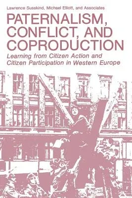 Paternalism, Conflict, and Coproduction: Learning from Citizen Action and Citizen Participation in Western Europe (Softcover Reprint of the Original 1