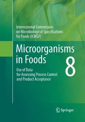 Microorganisms in Foods 8: Use of Data for Assessing Process Control and Product Acceptance (Softcover Reprint of the Original 1st 2011)