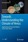 Towards Understanding the Climate of Venus: Applications of Terrestrial Models to Our Sister Planet (2013)