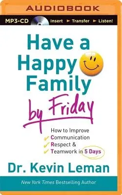 Have a Happy Family by Friday: How to Improve Communication, Respect & Teamwork in 5 Days