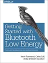 Getting Started with Bluetooth Low Energy: Tools and Techniques for Low-Power Networking