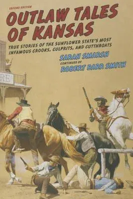 Outlaw Tales of Kansas: True Stories of the Sunflower State's Most Infamous Crooks, Culprits, and Cutthroats