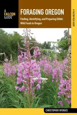 Foraging Oregon: Finding, Identifying, and Preparing Edible Wild Foods in Oregon