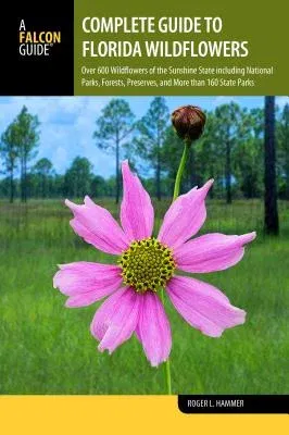 Complete Guide to Florida Wildflowers: Over 600 Wildflowers of the Sunshine State Including National Parks, Forests, Preserves, and More Than 160 Stat