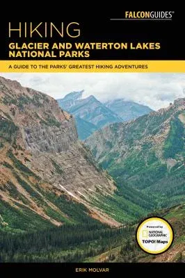 Hiking Glacier and Waterton Lakes National Parks: A Guide to the Parks' Greatest Hiking Adventures