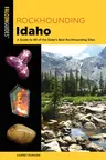 Rockhounding Idaho: A Guide to 99 of the State's Best Rockhounding Sites