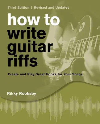 How to Write Guitar Riffs: Create and Play Great Hooks for Your Songs (Third Edition, Revised and Updated)