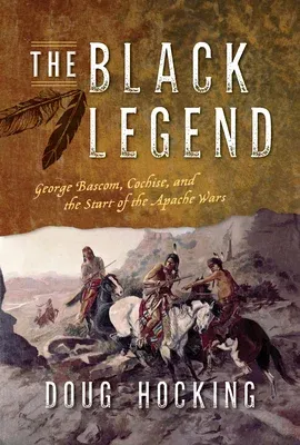 The Black Legend: George Bascom, Cochise, and the Start of the Apache Wars