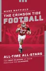 The Crimson Tide Football All-Time All-Stars: The Best Players at Each Position for Alabama