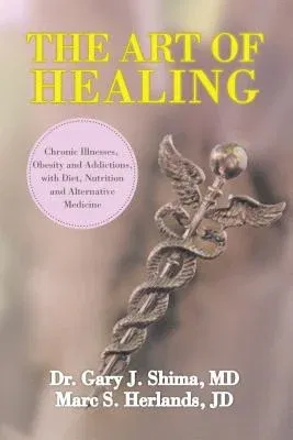 The Art of Healing: Chronic Illnesses, Obesity and Addictions, with Diet, Nutrition, and Alternative Medicine