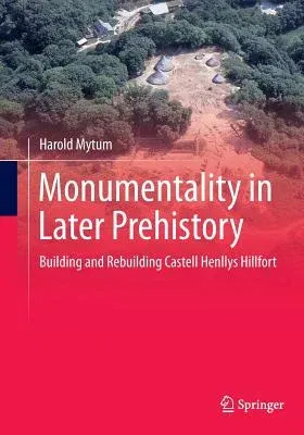 Monumentality in Later Prehistory: Building and Rebuilding Castell Henllys Hillfort (Softcover Reprint of the Original 1st 2013)