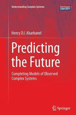 Predicting the Future: Completing Models of Observed Complex Systems (Softcover Reprint of the Original 1st 2013)