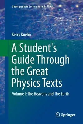 A Student's Guide Through the Great Physics Texts: Volume I: The Heavens and the Earth (Softcover Reprint of the Original 1st 2015)