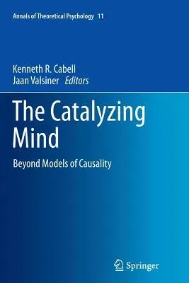 The Catalyzing Mind: Beyond Models of Causality (Softcover Reprint of the Original 1st 2014)