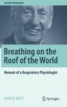 Breathing on the Roof of the World: Memoir of a Respiratory Physiologist (2017)