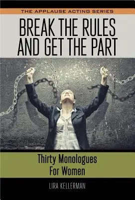 Break the Rules and Get the Part: Thirty Monologues for Women