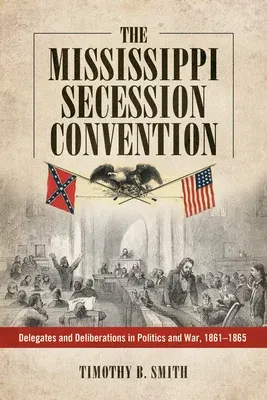 Mississippi Secession Convention: Delegates and Deliberations in Politics and War, 1861-1865