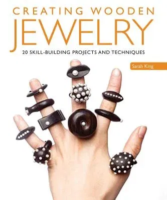 Creating Wooden Jewelry: 24 Skill-Building Projects and Techniques