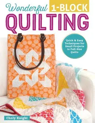 Wonderful 1-Block Quilting: Quick & Easy Techniques for Small Projects to Full-Size Quilts