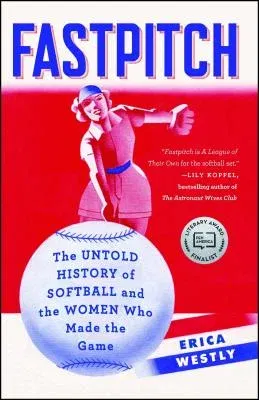 Fastpitch: The Untold History of Softball and the Women Who Made the Game