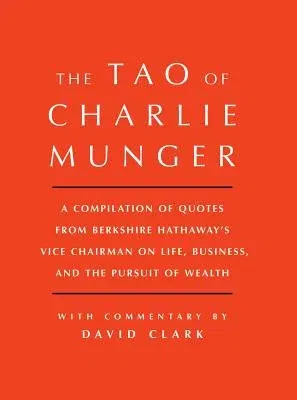 Tao of Charlie Munger: A Compilation of Quotes from Berkshire Hathaway's Vice Chairman on Life, Business, and the Pursuit of Wealth with Comm