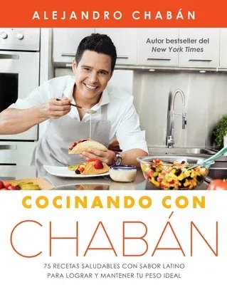 Cocinando Con Chabán: 75 Recetas Saludables Con Sabor Latino Para Lograr Y Mantener Tu Peso Ideal