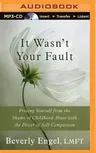 It Wasn't Your Fault: Freeing Yourself from the Shame of Childhood Abuse with the Power of Self-Compassion