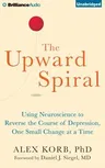 The Upward Spiral: Using Neuroscience to Reverse the Course of Depression, One Small Change at a Time