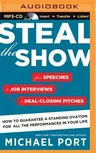 Steal the Show: From Speeches to Job Interviews to Deal-Closing Pitches, How to Guarantee a Standing Ovation for All the Performances