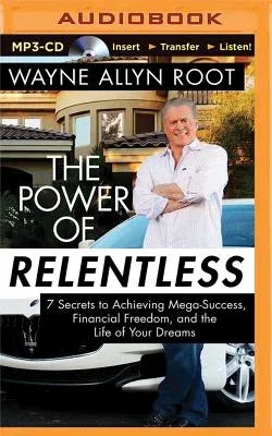 The Power of Relentless: 7 Secrets to Achieving Mega-Success, Financial Freedom, and the Life of Your Dreams