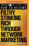 How to Become Filthy, Stinking Rich Through Network Marketing: (Without Alienating Friends and Family)