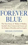 Forever Blue: The True Story of Walter O'Malley, Baseball's Most Controversial Owner and the Dodgers of Brooklyn and Los Angeles