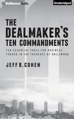 The Dealmaker's Ten Commandments: Ten Essential Tools for Business Forged in the Trenches of Hollywood