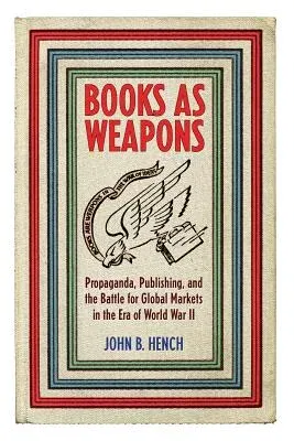 Books as Weapons: Propaganda, Publishing, and the Battle for Global Markets in the Era of World War II