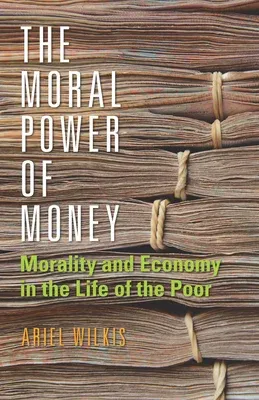 The Moral Power of Money: Morality and Economy in the Life of the Poor