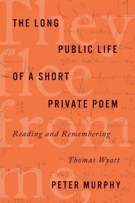 The Long Public Life of a Short Private Poem: Reading and Remembering Thomas Wyatt