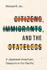 Citizens, Immigrants, and the Stateless: A Japanese American Diaspora in the Pacific