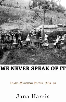 We Never Speak of It: Idaho-Wyoming Poems, 1889-90