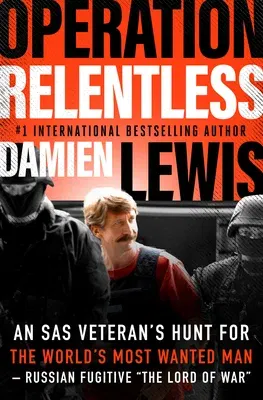 Operation Relentless: An SAS Veteran's Hunt for the World's Most Wanted Man--Russian Fugitive "The Lord of War