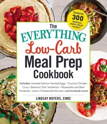 The Everything Low-Carb Meal Prep Cookbook: Includes: -Smoked Salmon Deviled Eggs -Coconut Chicken Curry -Balsamic Pork Tenderloin -Mozzarella and Basil T