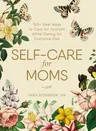 Self-Care for Moms: 150+ Real Ways to Care for Yourself While Caring for Everyone Else