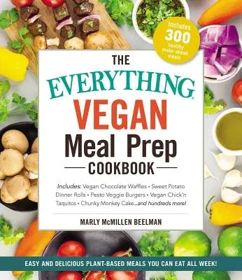 The Everything Vegan Meal Prep Cookbook: Includes: * Vegan Chocolate Waffles * Sweet Potato Dinner Rolls * Pesto Veggie Burgers * Vegan Chick'n Taquitos*