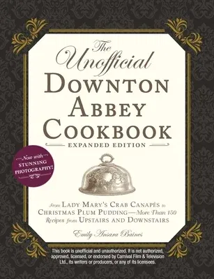 The Unofficial Downton Abbey Cookbook, Expanded Edition: From Lady Mary's Crab Canapés to Christmas Plum Pudding--More Than 150 Recipes from Upstairs and