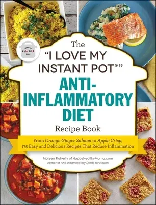 The I Love My Instant Pot(r) Anti-Inflammatory Diet Recipe Book: From Orange Ginger Salmon to Apple Crisp, 175 Easy and Delicious Recipes That Reduce Infl