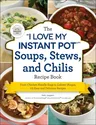 The I Love My Instant Pot(r) Soups, Stews, and Chilis Recipe Book: From Chicken Noodle Soup to Lobster Bisque, 175 Easy and Delicious Recipes