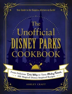 The Unofficial Disney Parks Cookbook: From Delicious Dole Whip to Tasty Mickey Pretzels, 100 Magical Disney-Inspired Recipes