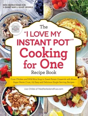 The I Love My Instant Pot(r) Cooking for One Recipe Book: From Chicken and Wild Rice Soup to Sweet Potato Casserole with Brown Sugar Pecan Crust, 175 Easy